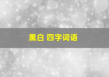 黑白 四字词语